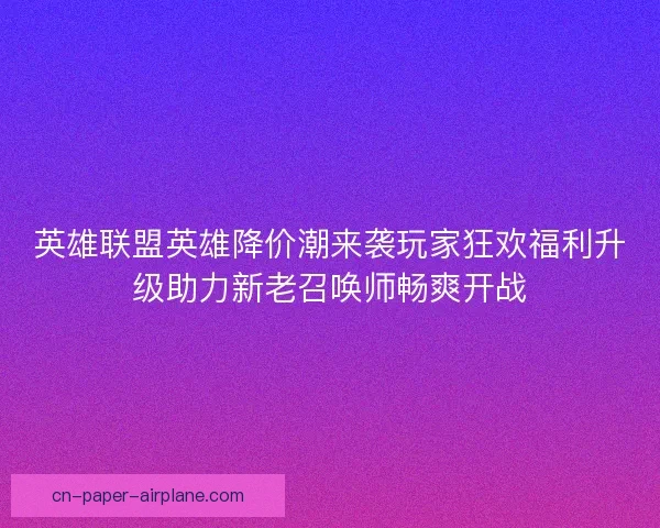 英雄联盟英雄降价潮来袭玩家狂欢福利升级助力新老召唤师畅爽开战