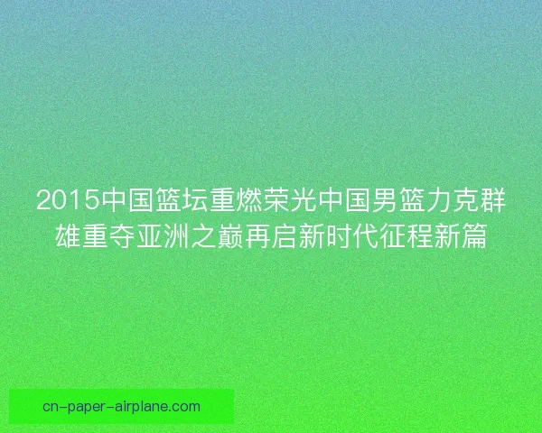 2015中国篮坛重燃荣光中国男篮力克群雄重夺亚洲之巅再启新时代征程新篇