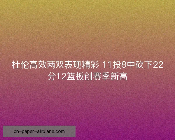 杜伦高效两双表现精彩 11投8中砍下22分12篮板创赛季新高